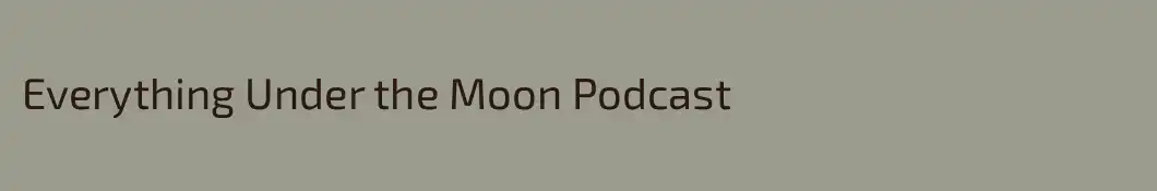 Everything Under the Moon Podcast